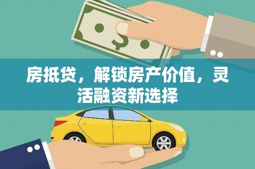 白山房抵贷，解锁房产价值，灵活融资新选择