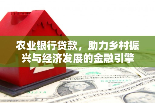 白山农业银行贷款，助力乡村振兴与经济发展的金融引擎