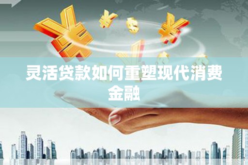 白山灵活贷款如何重塑现代消费金融