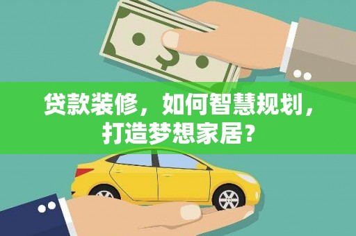 白山贷款装修，如何智慧规划，打造梦想家居？