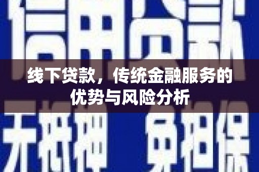 白山线下贷款，传统金融服务的优势与风险分析