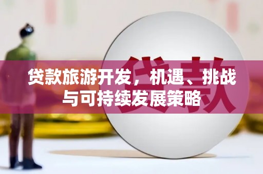 白山贷款旅游开发，机遇、挑战与可持续发展策略