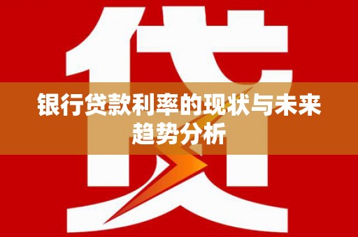 白山银行贷款利率的现状与未来趋势分析