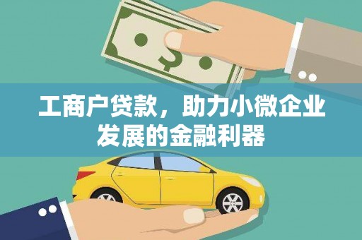 白山工商户贷款,助力小微企业发展的金融利器 白山工商户贷款,助力小微企业发展的金融利器