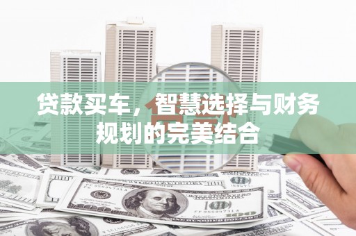白山贷款买车，智慧选择与财务规划的完美结合