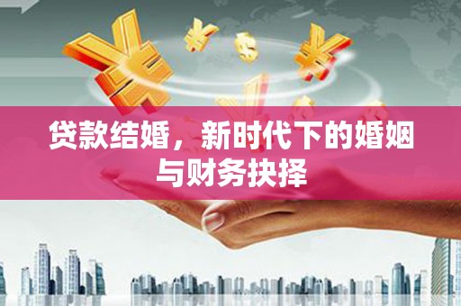 白山贷款结婚，新时代下的婚姻与财务抉择