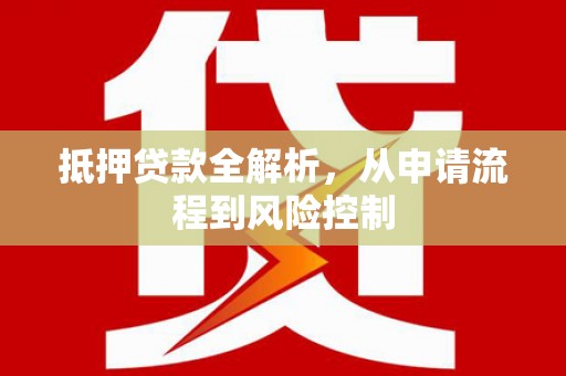 白山抵押贷款全解析，从申请流程到风险控制