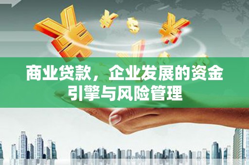 白山商业贷款，企业发展的资金引擎与风险管理