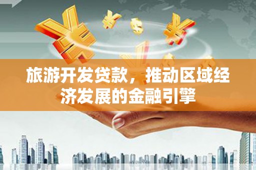 白山旅游开发贷款，推动区域经济发展的金融引擎