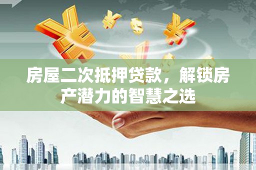 白山房屋二次抵押贷款，解锁房产潜力的智慧之选
