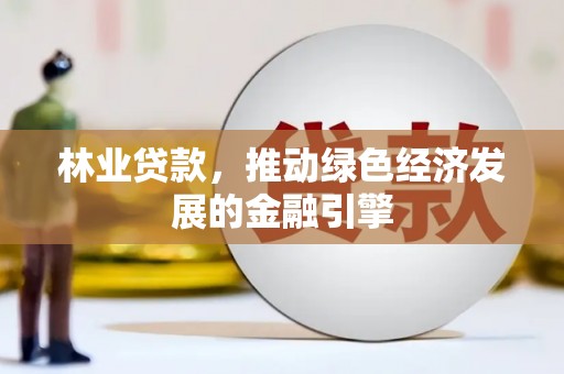 白山林业贷款，推动绿色经济发展的金融引擎