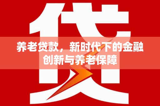 白山养老贷款，新时代下的金融创新与养老保障