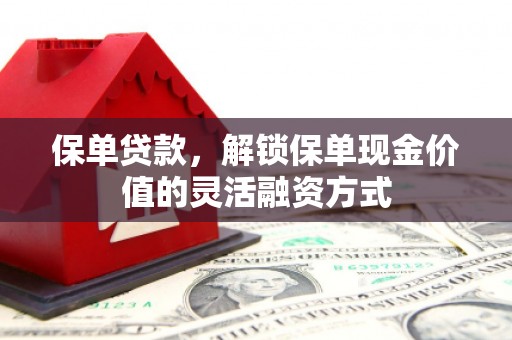 白山保单贷款，解锁保单现金价值的灵活融资方式