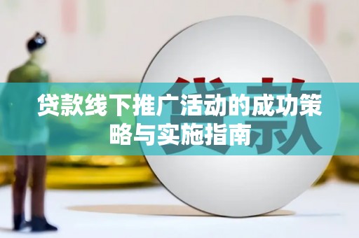 白山贷款线下推广活动的成功策略与实施指南