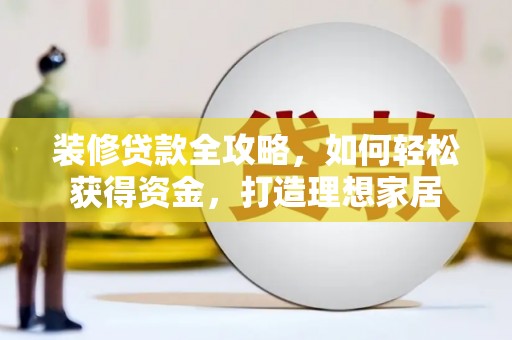 白山装修贷款全攻略，如何轻松获得资金，打造理想家居