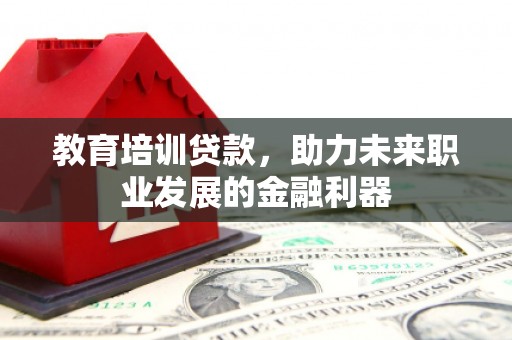 白山教育培训贷款，助力未来职业发展的金融利器