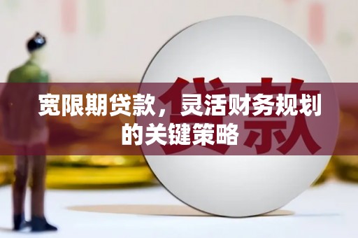 白山宽限期贷款，灵活财务规划的关键策略
