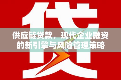 白山供应链贷款，现代企业融资的新引擎与风险管理策略