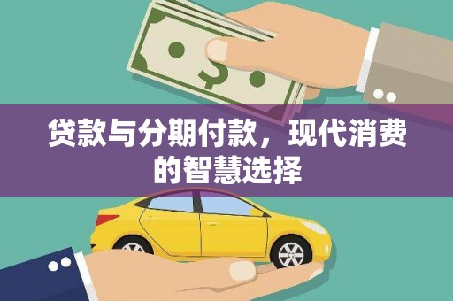 白山贷款与分期付款，现代消费的智慧选择