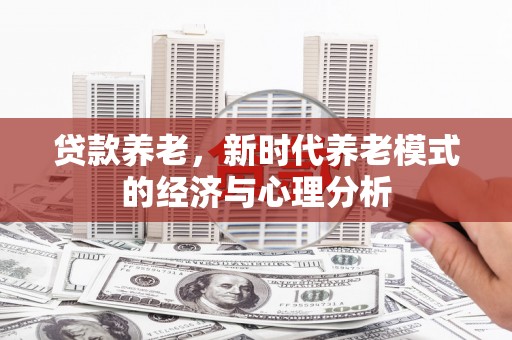 白山贷款养老，新时代养老模式的经济与心理分析