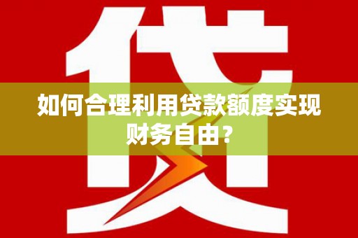白山如何合理利用贷款额度实现财务自由？