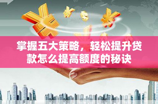 白山掌握五大策略，轻松提升贷款怎么提高额度的秘诀