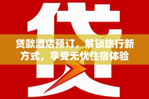 白山贷款酒店预订，解锁旅行新方式，享受无忧住宿体验