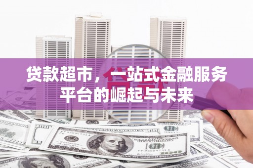 白山贷款超市，一站式金融服务平台的崛起与未来