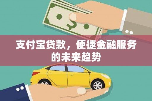 白山支付宝贷款，便捷金融服务的未来趋势