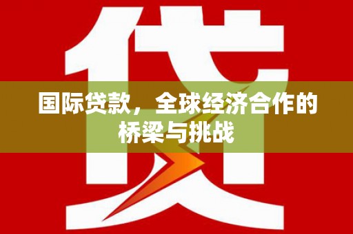 白山国际贷款，全球经济合作的桥梁与挑战