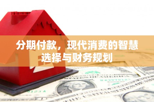 白山分期付款，现代消费的智慧选择与财务规划