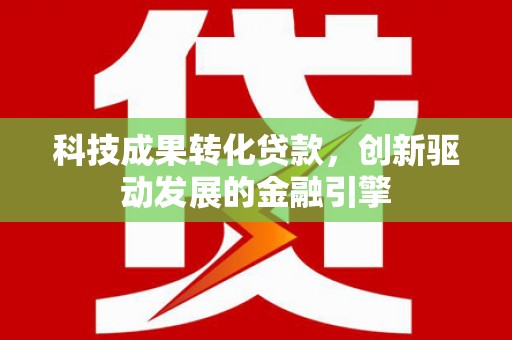 白山科技成果转化贷款，创新驱动发展的金融引擎