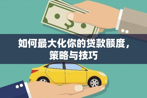 白山如何最大化你的贷款额度，策略与技巧