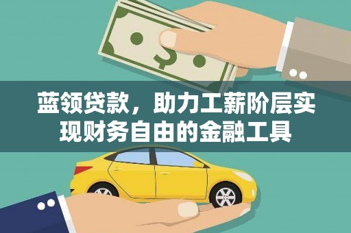 白山蓝领贷款，助力工薪阶层实现财务自由的金融工具