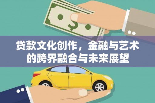 白山贷款文化创作，金融与艺术的跨界融合与未来展望