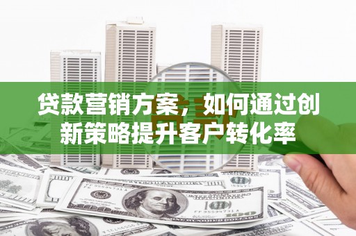 白山贷款营销方案，如何通过创新策略提升客户转化率
