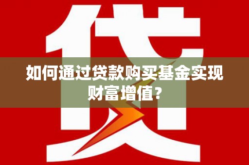 白山如何通过贷款购买基金实现财富增值？