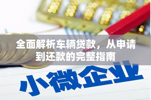 白山全面解析车辆贷款，从申请到还款的完整指南