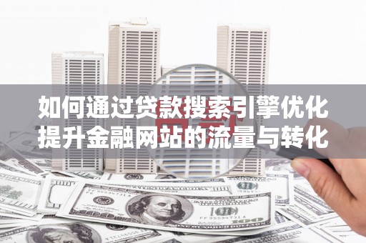 白山如何通过贷款搜索引擎优化提升金融网站的流量与转化率