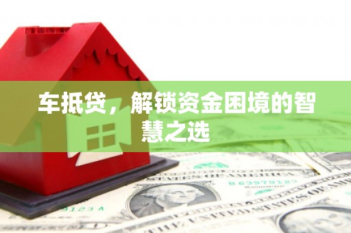 白山车抵贷，解锁资金困境的智慧之选