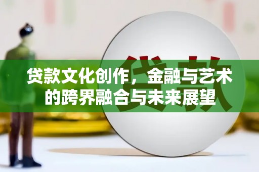 白山贷款文化创作，金融与艺术的跨界融合与未来展望