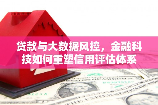 白山贷款与大数据风控，金融科技如何重塑信用评估体系