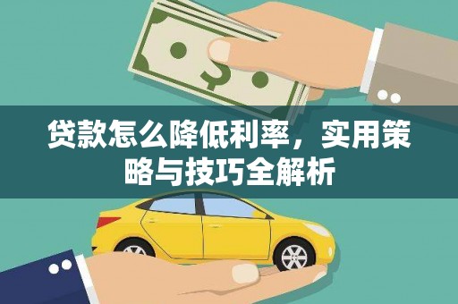 白山贷款怎么降低利率，实用策略与技巧全解析