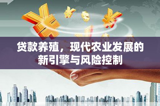白山贷款养殖，现代农业发展的新引擎与风险控制