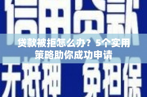 白山贷款被拒怎么办？5个实用策略助你成功申请