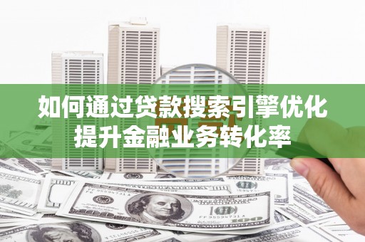 白山如何通过贷款搜索引擎优化提升金融业务转化率
