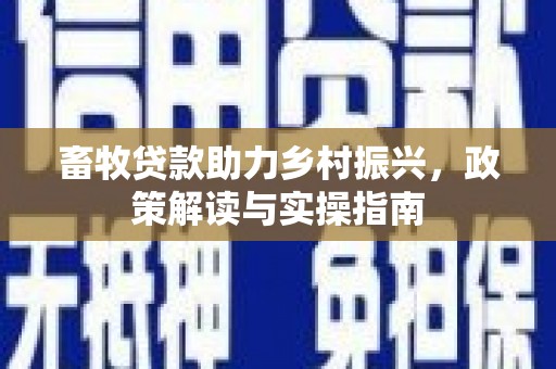 白山畜牧贷款助力乡村振兴，政策解读与实操指南