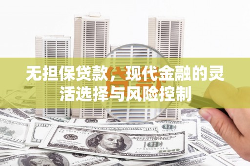 白山无担保贷款，现代金融的灵活选择与风险控制