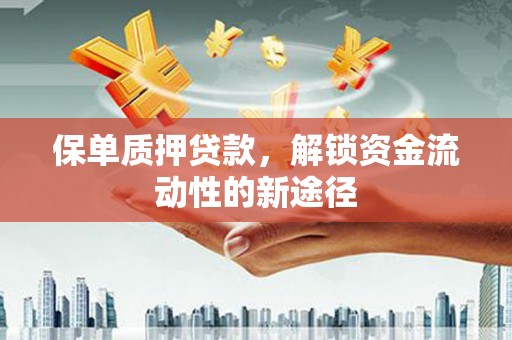 白山保单质押贷款，解锁资金流动性的新途径