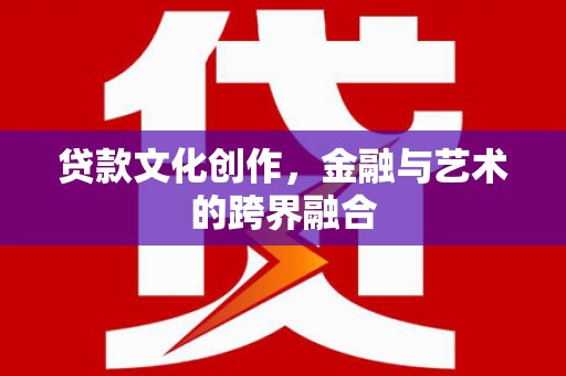 白山贷款文化创作，金融与艺术的跨界融合